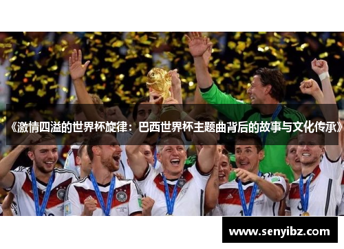 《激情四溢的世界杯旋律：巴西世界杯主题曲背后的故事与文化传承》