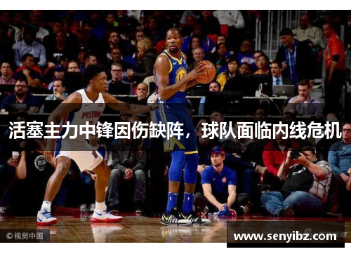 活塞主力中锋因伤缺阵，球队面临内线危机