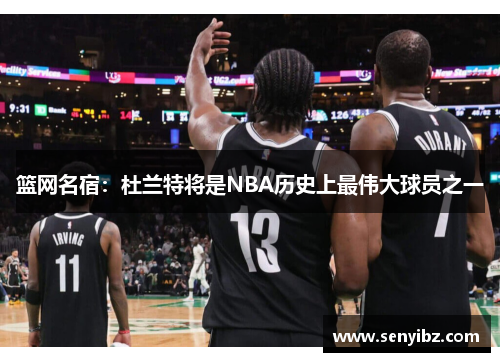 篮网名宿：杜兰特将是NBA历史上最伟大球员之一