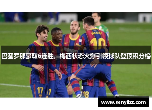 巴塞罗那豪取6连胜，梅西状态火爆引领球队登顶积分榜