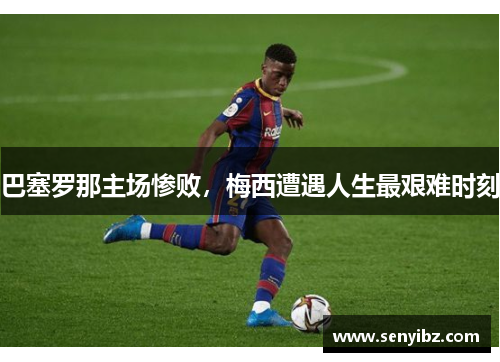 巴塞罗那主场惨败，梅西遭遇人生最艰难时刻