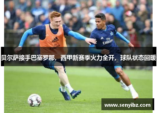 贝尔萨接手巴塞罗那，西甲新赛季火力全开，球队状态回暖
