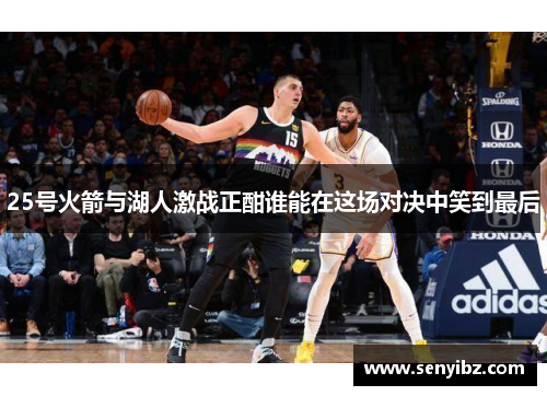25号火箭与湖人激战正酣谁能在这场对决中笑到最后