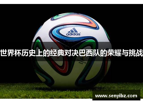 世界杯历史上的经典对决巴西队的荣耀与挑战